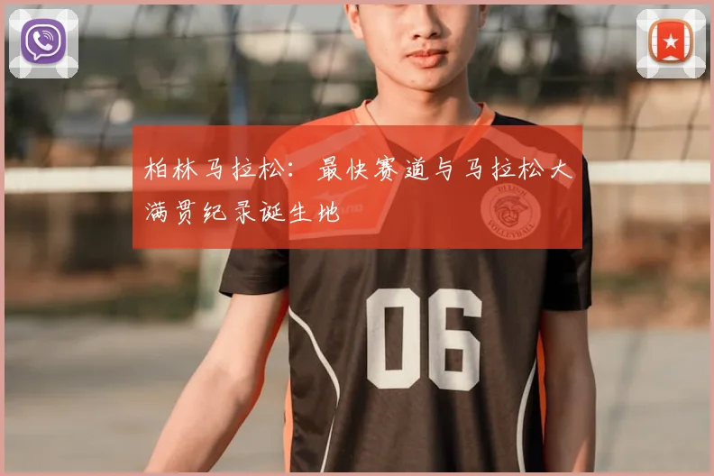 柏林马拉松：最快赛道与马拉松大满贯纪录诞生地