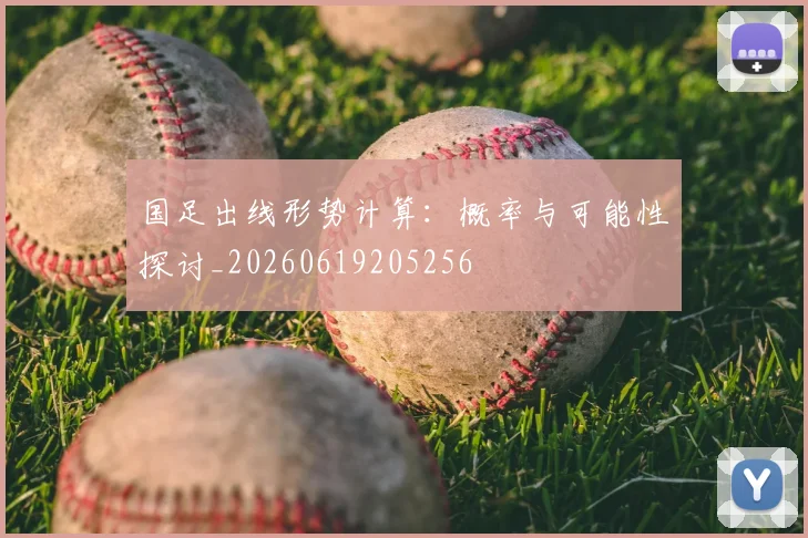 国足出线形势计算:概率与可能性探讨_20260619205256