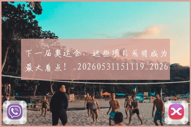 下一届奥运会,这些项目或将成为最大看点!_20260531151119_20260702174042