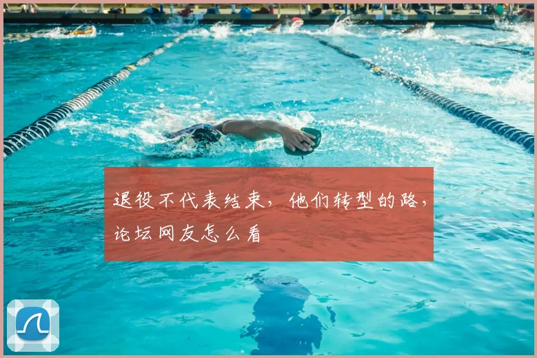 退役不代表结束，他们转型的路，论坛网友怎么看