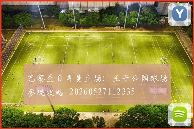 巴黎圣日耳曼主场:王子公园球场参观攻略_20260527112335