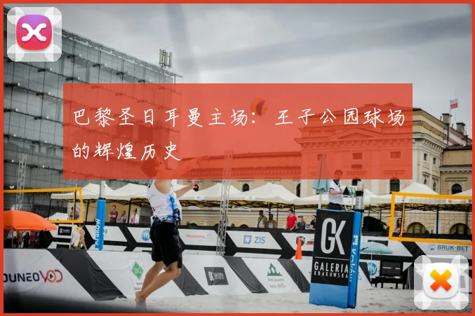 巴黎圣日耳曼主场:王子公园球场的辉煌历史
