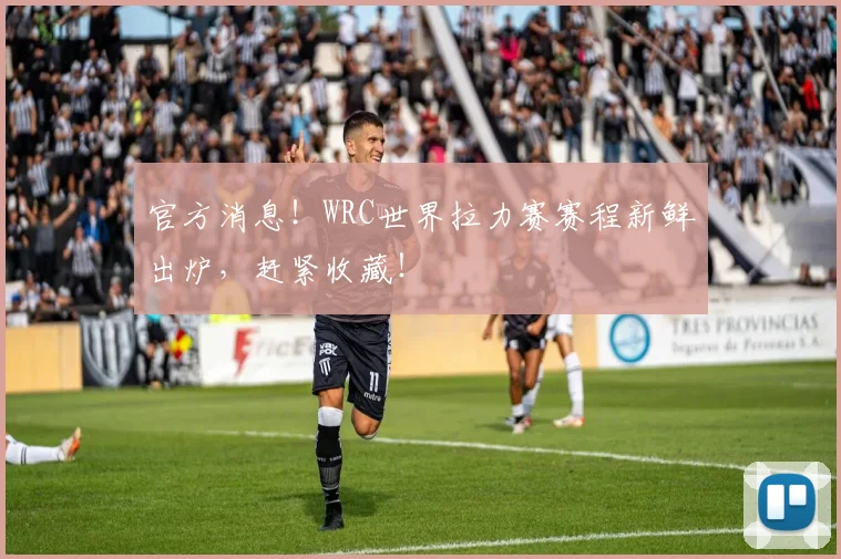 官方消息！WRC世界拉力赛赛程新鲜出炉，赶紧收藏！