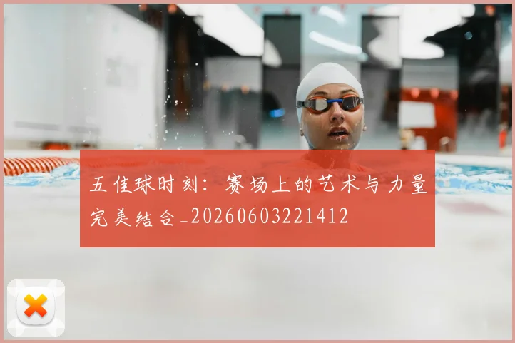 五佳球时刻：赛场上的艺术与力量完美结合_20260603221412