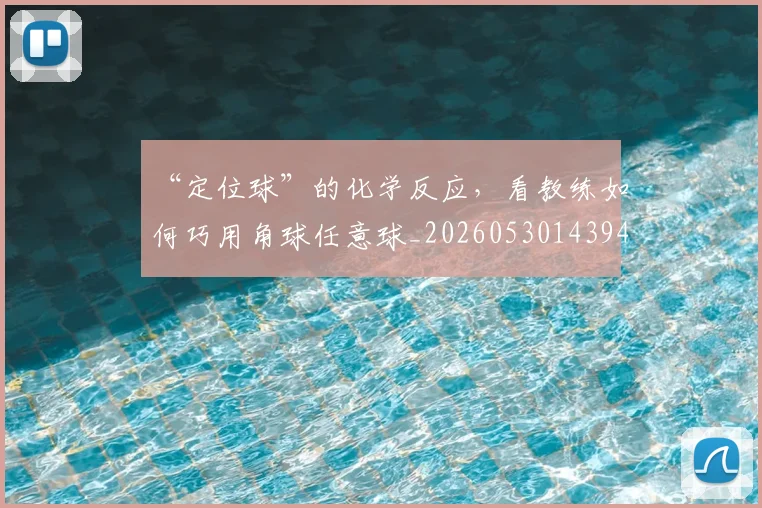 “定位球”的化学反应,看教练如何巧用角球任意球_20260530143948