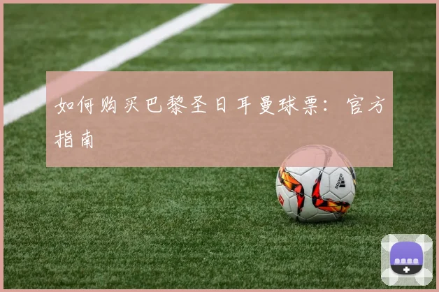 如何购买巴黎圣日耳曼球票:官方指南