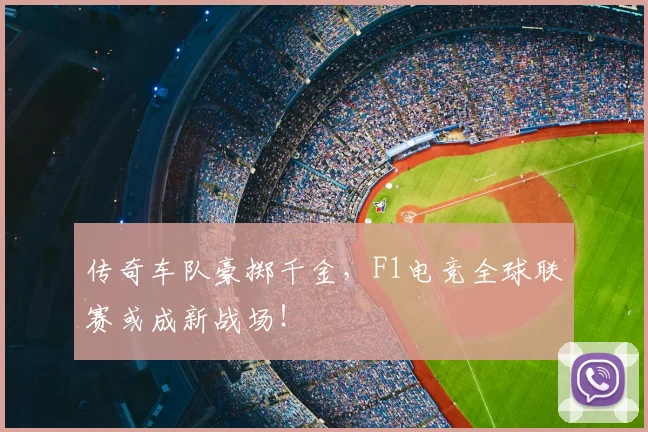 传奇车队豪掷千金,F1电竞全球联赛或成新战场!