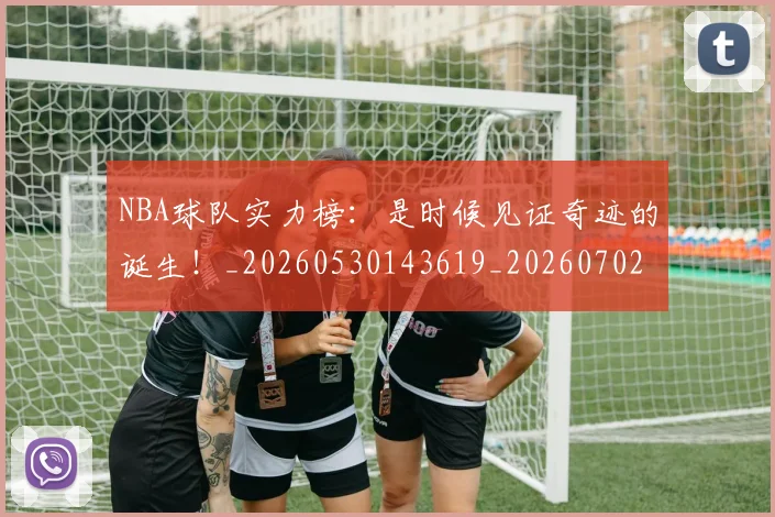 NBA球队实力榜：是时候见证奇迹的诞生！_20260530143619_20260702165543