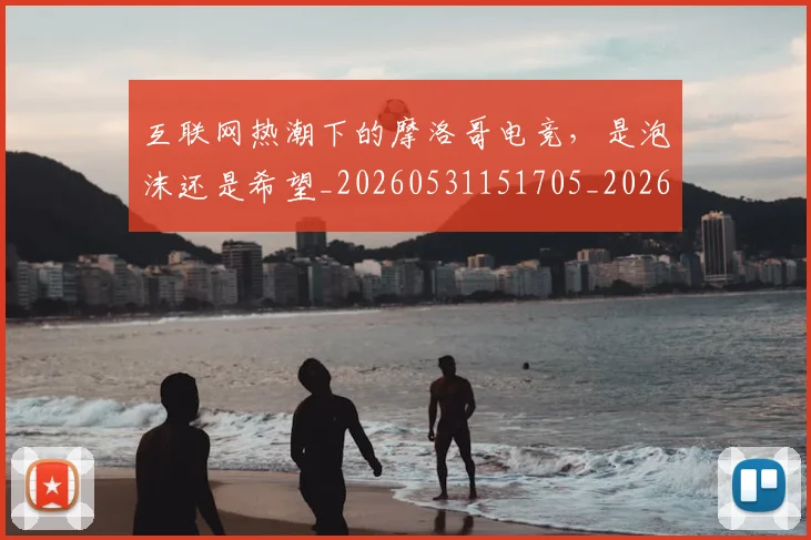 互联网热潮下的摩洛哥电竞,是泡沫还是希望_20260531151705_20260703213010