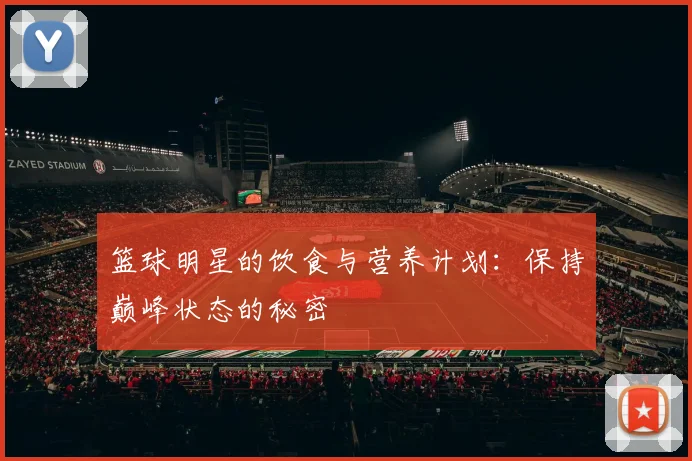 篮球明星的饮食与营养计划：保持巅峰状态的秘密