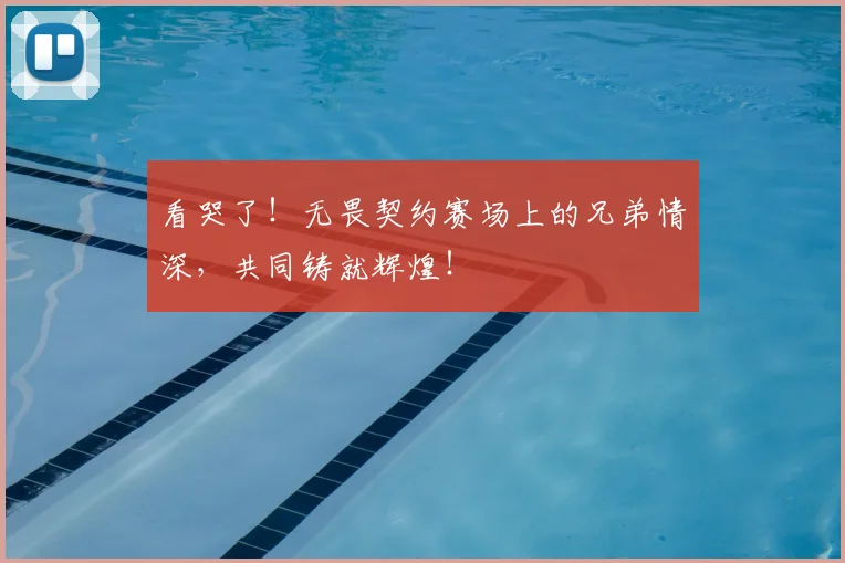 看哭了!无畏契约赛场上的兄弟情深,共同铸就辉煌!