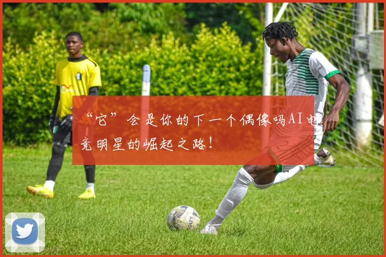 “它”会是你的下一个偶像吗AI电竞明星的崛起之路!
