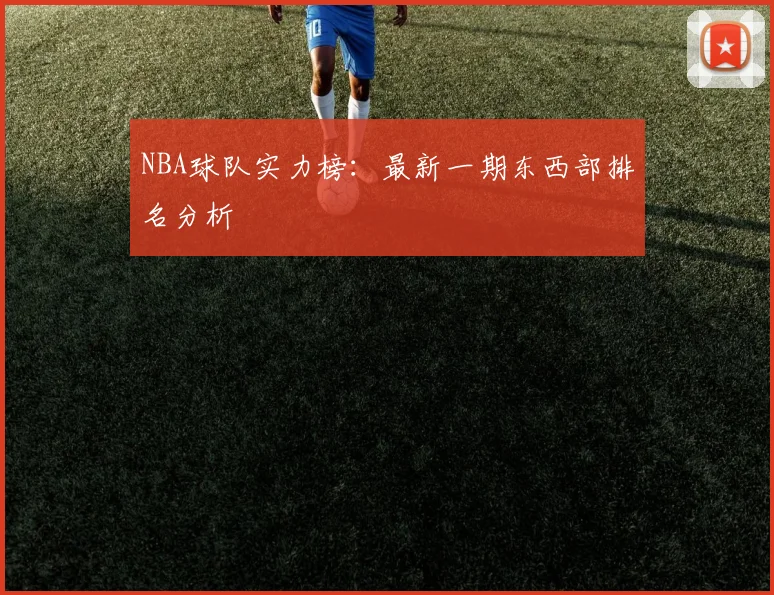 NBA球队实力榜：最新一期东西部排名分析