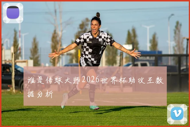 谁是传球大师2026世界杯助攻王数据分析