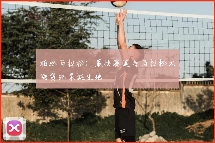 柏林马拉松：最快赛道与马拉松大满贯纪录诞生地