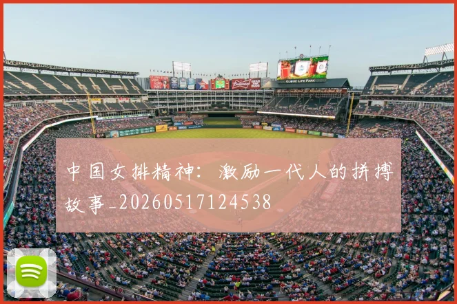 中国女排精神:激励一代人的拼搏故事_20260517124538