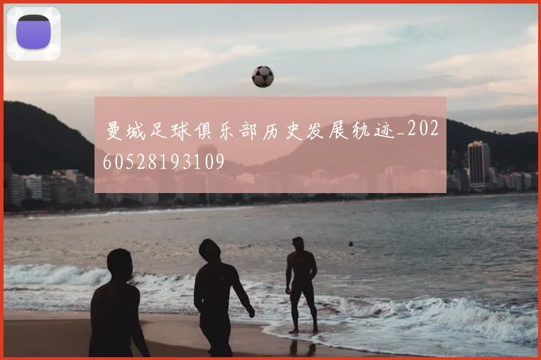 曼城足球俱乐部历史发展轨迹_20260528193109