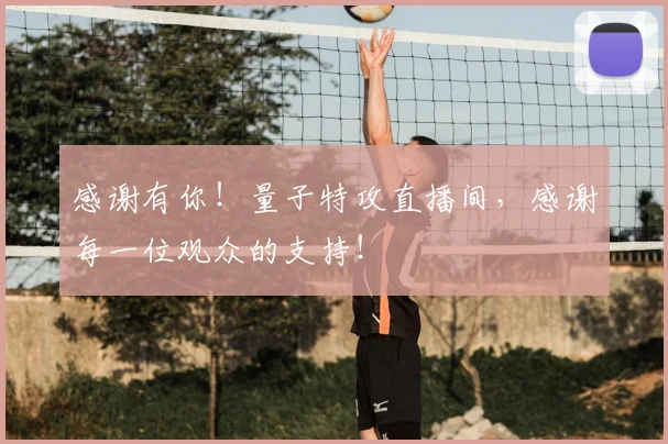 感谢有你！量子特攻直播间，感谢每一位观众的支持！