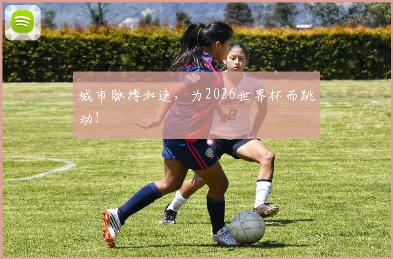 城市脉搏加速,为2026世界杯而跳动!