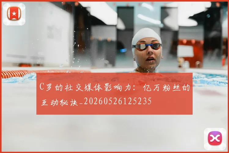C罗的社交媒体影响力:亿万粉丝的互动秘诀_20260526125235