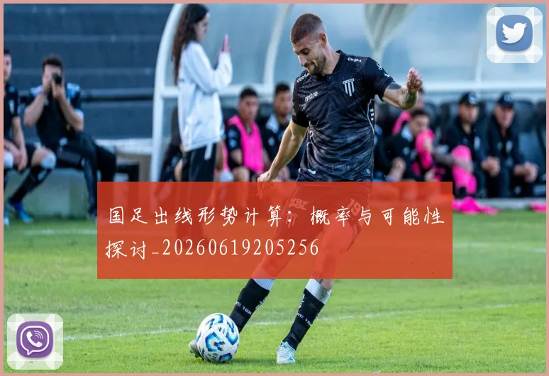 国足出线形势计算:概率与可能性探讨_20260619205256