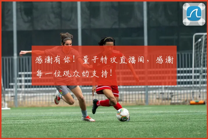 感谢有你！量子特攻直播间，感谢每一位观众的支持！