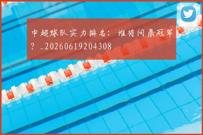 中超球队实力排名：谁将问鼎冠军？_20260619204308